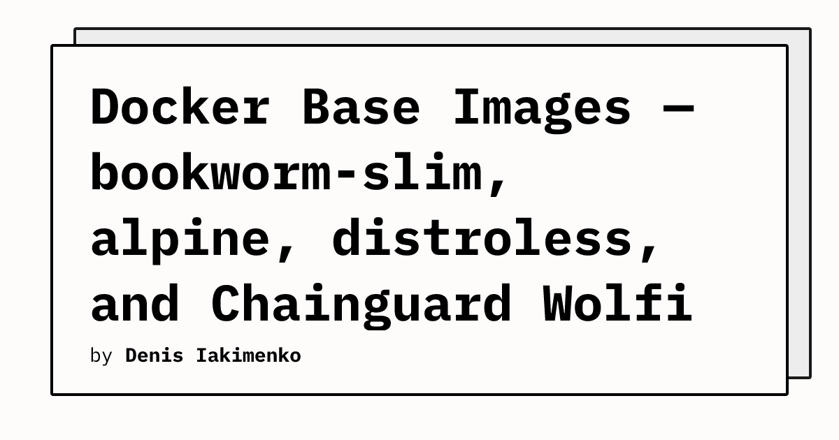 Docker Base Images — bookworm-slim, alpine, distroless, and Chainguard ...